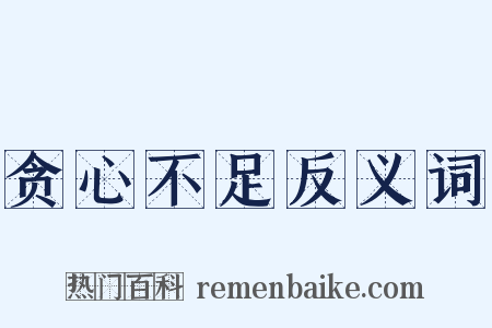 贪心不足反义词是什么意思的图片